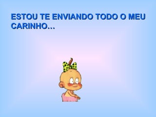 ESTOU TE ENVIANDO TODO O MEU CARINHO… 