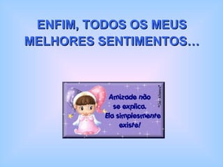 ENFIM, TODOS OS MEUS MELHORES SENTIMENTOS… 