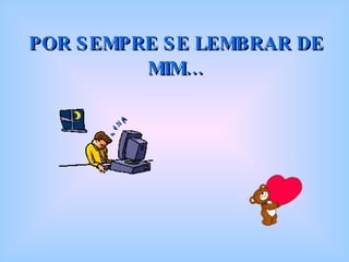 POR SEMPRE SE LEMBRAR DE MIM… 