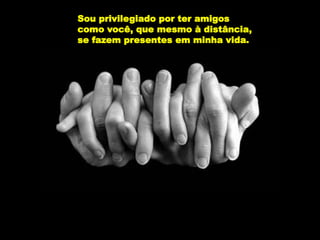 Sou privilegiado por ter amigos
como você, que mesmo à distância,
se fazem presentes em minha vida.
 