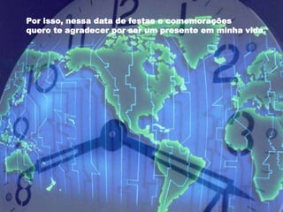 Por isso, nessa data de festas e comemorações
quero te agradecer por ser um presente em minha vida.
 