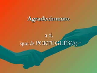 Agradecimento a ti, que és PORTUGUÊS(A) 