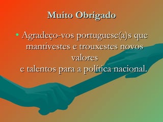 Muito Obrigado Agradeço-vos portuguese(a)s que mantivestes e trouxestes novos valores e talentos para a política nacional.   