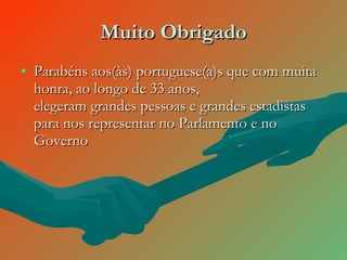 Muito Obrigado Parabéns aos(às) portuguese(a)s que com muita honra, ao longo de 33 anos,  elegeram grandes pessoas e grandes estadistas para nos representar no Parlamento e no Governo 