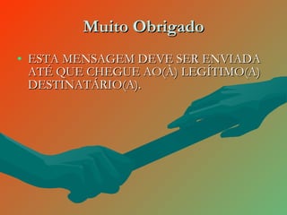 Muito Obrigado ESTA MENSAGEM DEVE SER ENVIADA ATÉ QUE CHEGUE AO(À) LEGÍTIMO(A) DESTINATÁRIO(A).  