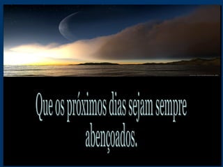 Que os próximos dias sejam sempre abençoados. 