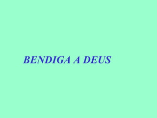 BENDIGA A DEUS
 