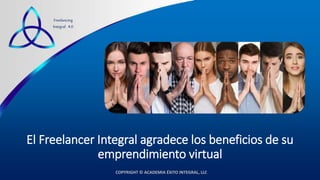 COPYRIGHT © ACADEMIA ÉXITO INTEGRAL, LLC
Freelancing
Integral 4.0
El Freelancer Integral agradece los beneficios de su
emprendimiento virtual
 