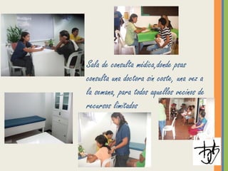 Sala de consulta médica,donde psas
consulta una doctora sin coste, una vez a
la semana, para todos aquellos vecinos de
recursos limitados
 