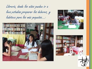Librería, donde los niños pueden ir a
leer,estudiar,preparar los deberes, y
ludoteca para los más pequeños…:
 