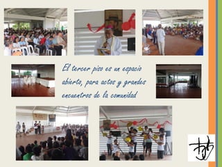 El tercer piso es un espacio
abierto, para actos y grandes
encuentros de la comunidad
 