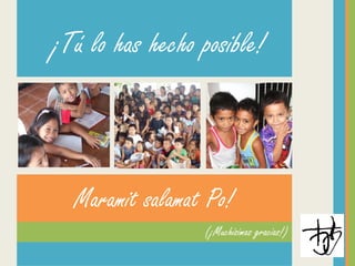 Maramit salamat Po!
(¡Muchísimas gracias!)
¡Tú lo has hecho posible!
 
