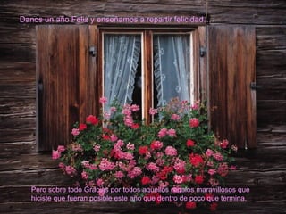 Danos un año Feliz y enseñamos a repartir felicidad… Pero sobre todo Gracias por todos aquellos regalos maravillosos que hiciste que fueran posible este año que dentro de poco que termina. 
