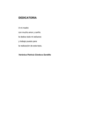 DEDICATORIA
A mi madre
con mucho amor y cariño
le dedico todo mi esfuerzo
y trabajo puesto para
la realización de esta tesis.
Verónica Patricia Córdova Gordillo
 