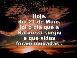 Hoje, dia 21 de Maio, foi o dia que a Natureza surgiu e que vidas foram mudadas . 