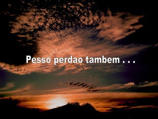 Pesso perdao tambem . . . 