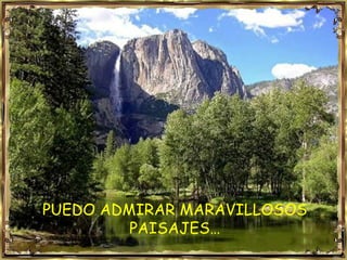 PUEDO ADMIRAR MARAVILLOSOS PAISAJES… 