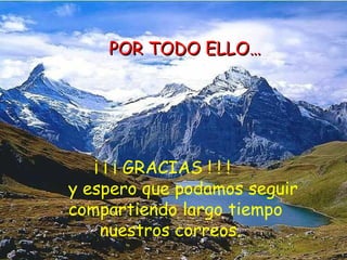 POR TODO ELLO… ¡ ¡ ¡ GRACIAS ! ! !  y espero que podamos seguir compartiendo largo tiempo  nuestros correos. 