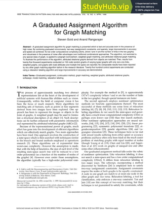 IEEE TRANSACTIONS ON PATTERN ANALYSIS AND MACHINE INTELLIGENCE, VOL. 18, NO. 4, APRIL 1996 zyxwvu
377
A Graduated Assignment Algorithm
for Graph Matching
Steven Gold and Anand Rangarajan
Abstract-A graduatedassignmentalgorithm for graph matchingis presentedwhich is fast and accurateeven in the presence of
high noise. By combininggraduated nonconvexity,two-way (assignment)constraints,and sparsity, large improvementsin accuracy
and speed are achieved. Its low order computationalcomplexity zyxwvutsr
[O(/m),
where land mare the number of links in the two graphs]
and robustnessin the presenceof noiseoffer advantagesover traditionalcombinatorialapproaches.The algorithm,not restrictedto
any special class of graph, is appliedto subgraph isomorphism,weighted graph matching,and attributed relationalgraph matching.
To illustratethe performance of the algorithm,attributed relationalgraphs derivedfrom objects are matched. Then, resultsfrom
twenty-fivethousand experimentsconducted on 100 node random graphs of varying types (graphswith only zero-one links,
weighted graphs, and graphs with node attributesand multiple link types) are reported. No comparable resultshave been reported
by any other graph matchingalgorithm before in the researchliterature.Twenty-five hundredcontrol experimentsare conducted
using a relaxationlabeling algorithmand large improvementsin accuracy are demonstrated.
Index Terms-Graduated assignment, continuationmethod, graph matching,weighted graphs, attributed relationalgraphs,
softassign,model matching, relaxationlabeling.
+ zyxw
1 INTRODUCTION zyxwvutsr
HE process of approximately matching two abstract
Trepresentations lies at the heart of the development of
artificial systems with human-like abilities such as vision.
Consequently, within the field of computer vision it has
been the focus of much research. Many algorithms for
matching sets of features, such as points or line segments
derived from two images have been explored. One ap-
proach has been to represent the images or objects in the
form of graphs. A weighted graph may be used to formu-
late a structural description of an object [l].Such descrip-
tions can be further enhanced with parametric information
and represented by attributed relational graphs (ARGs)[21.
Because of the representational power of graphs, much
effort has gone into the development of efficient algorithms
which can effectively match graphs. Two main approaches
have been tried. One approach involves the construction of
a state-space which is then searched with techniques similar
to the branch and bound methods employed in operations
research zyxwvutsrqpo
[3]. These algorithms are of exponential time
worst-case complexity. However the assumption is made,
that with the help of heuristics, the size of each level of the
resulting state-space search tree will be reduced to a low
order polynomial (as a function of the number of nodes of
the graphs) [4]. However even under these assumptions,
the algorithm typically has a high-order polynomial com-
S. Gold is with the Neuroengineering and Neuroscience Center, Yale Uni-
A. Rangarajan is with the Department of Diagnostic Radiology, Yale Uni-
versity, New Haven, Conn. E-mail:gold-steven@cs.yale.edu.
versity School of Medicine, New Haven, Conn.
E-mail: anand@noodle.med.yale.edu.
Manuscript received Feb. 14,1995; revised Dec. 1,1995.Recommended for accep-
tance by zyxwvutsrqpon
S.Peleg.
For information on obtaining reprints of this article, please send e-mail to:
transactions@computer.org, and reference IEEECS Log Number P95178.
plexity. For example the method in [5], is approximately
O(13m) complexity (where 1 and m are the number of links
in the two graphs), though special instances are faster.
The second approach employs nonlinear optimization
methods (or heuristic approximations thereof). The most
successful of these methods use some form of relaxation
labeling [6], [7], [8], [9], [lo], [ll],1121, [13].Relaxation la-
beling algorithms do not search the state-space and gener-
ally have a much lower computational complexity (O(1m)or
perhaps even lower-see [lo]) than tree search methods.
Other nonlinear optimization approaches are neural net-
works, 1141, [151, [161, 1171, 1181, 1191, 1201, [211, linear pro-
gramming [22], symmetric polynomial transform [22], ei-
gendecomposition [231, genetic algorithms [241, and La-
grangian relaxation [25].These techniques have so far met
with mixed results suffering from either speed or accuracy
problems and have often only been tried on the much easier
problem of matching graphs with equal number of nodes
(though Young et al. 1191, Chen and Lin 1201, and Sugan-
than et al. 1211 work on graphs of unequal size and offer
some other enhancements).
Our graduated assignment method falls under the rubric
of nonlinear optimization. Like relaxation labeling, it does
not search a state-space and has a low order computational
complexity [O(Im)].It differs from relaxation labeling in
two major ways. The softassign, incorporating a method
discovered by Sinkhorn [26] is employed here to satisfy
two-way (assignment) constraints. Assignment constraints
require the nodes of both graphs to be equally constrained.
A node in one graph can match to at most one node in the
other graph and vice versa. Relaxation labeling, a tool for
classification,only enforces a one-way constraint. Ton and
Jain [lo] use this concept of two-way matching, but their
technique is not guaranteed to satisfy the constraints, while
0162-8828196505.00 01996 IEEE
Authorized licensed use limited to: ECOLE DES MINES PARIS. Downloaded on October 30, 2009 at 18:52 from IEEE Xplore. Restrictions apply.
 