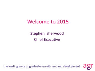 Welcome to 2015
Stephen Isherwood
Chief Executive
 