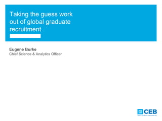 1© 2014 SHL, a part of CEB. All rights reserved
Taking the guess work
out of global graduate
recruitment
Eugene Burke
Chief Science & Analytics Officer
 