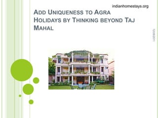 indianhomestays.org
ADD UNIQUENESS TO AGRA
HOLIDAYS BY THINKING BEYOND TAJ
MAHAL




                                              12/28/2011
 