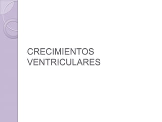 CRECIMIENTOS
VENTRICULARES

 