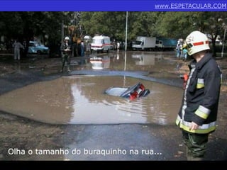 www.ESPETACULAR.COM 
Olha o tamanho do buraquinho na rua... 
 