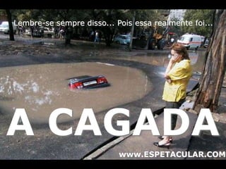 Lembre-se sempre disso... Pois essa realmente foi... 
A CAGADA 
www.ESPETACULAR.COM 
