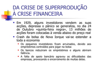 DA CRISE DE SUPERPRODUÇÃO À CRISE FINANCEIRA <ul><li>Em 1929, alguns investidores vendem as suas acções, depressa o pânico...