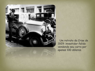 Um retrato da Crise de
1929: investidor falido
vendendo seu carro por
apenas 100 dólares.
 
