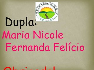 Dupla:
Maria Nicole
Fernanda Felício
 