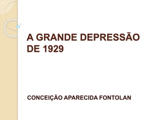 A GRANDE DEPRESSÃO
DE 1929
CONCEIÇÃO APARECIDA FONTOLAN
 