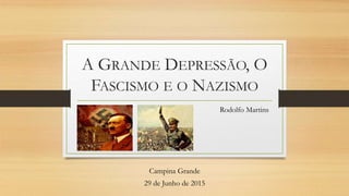 A GRANDE DEPRESSÃO, O
FASCISMO E O NAZISMO
Rodolfo Martins
Campina Grande
29 de Junho de 2015
 