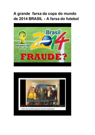 A grande farsa da copa do mundo
de 2014 BRASIL - A farsa do futebol
 