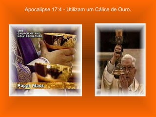 Apocalipse 17:4 - Utilizam um Cálice de Ouro. 