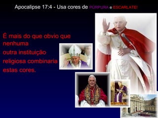 É mais do que obvio que nenhuma  outra instituição  religiosa combinaria  estas cores.  Apocalipse 17:4  -  Usa cores de  PÚRPURA  e  ESCARLATE!   