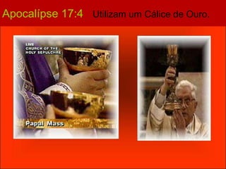 Apocalípse 17:4 Utilizam um Cálice de Ouro. 
 
