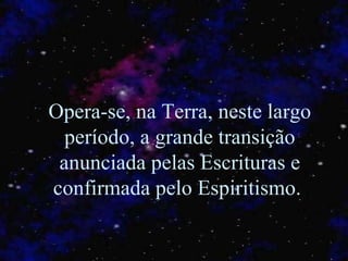 Opera-se, na Terra, neste largo período, a grande transição anunciada pelas Escrituras e confirmada pelo Espiritismo.   