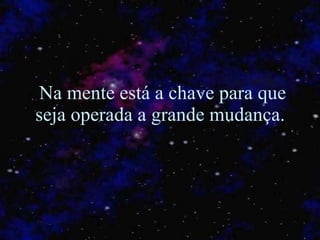Na mente está a chave para que seja operada a grande mudança.  