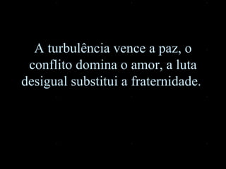 A turbulência vence a paz, o conflito domina o amor, a luta desigual substitui a fraternidade.  