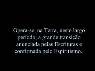 Opera-se, na Terra, neste largo período, a grande transição anunciada pelas Escrituras e confirmada pelo Espiritismo.   