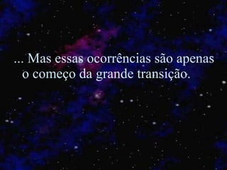 ... Mas essas ocorrências são apenas o começo da grande transição.   