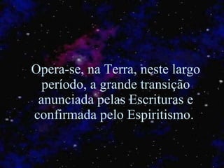 Opera-se, na Terra, neste largo período, a grande transição anunciada pelas Escrituras e confirmada pelo Espiritismo.   