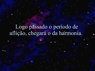 Logo passado o período de aflição, chegará o da harmonia.  