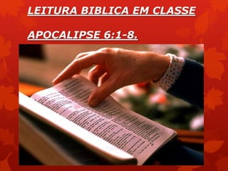 LEITURA BIBLICA EM CLASSE
APOCALIPSE 6:1-8.
 