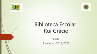 Biblioteca Escolar
Rui Grácio
E@D
Ano letivo 2019/2020
 
