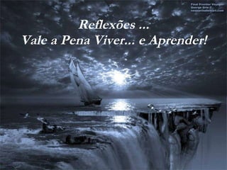 Reflexões ... Vale a Pena Viver... e Aprender! 