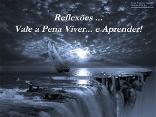 Reflexões ...
Vale a Pena Viver... e Aprender!
 