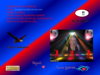 PRODUÇÃO: LUZIA GABRIELEEMAIL: luziagabriele@hotmail.comFOTOS: INTERNETTEXTO: GOOGLE MOMENTO ESPÍRITAMÚSICA: FAGNER QUEM ME LEVARÁ SOU EUDATA: 06 DE AGOSTO DE 2011